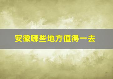 安徽哪些地方值得一去