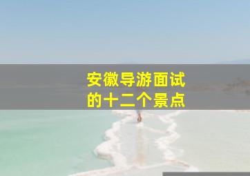 安徽导游面试的十二个景点