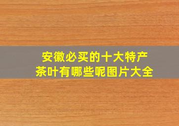 安徽必买的十大特产茶叶有哪些呢图片大全