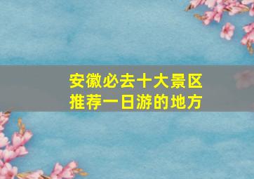 安徽必去十大景区推荐一日游的地方