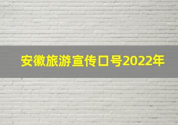 安徽旅游宣传口号2022年