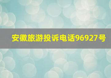 安徽旅游投诉电话96927号