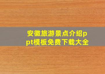 安徽旅游景点介绍ppt模板免费下载大全