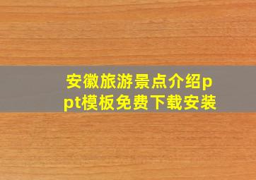 安徽旅游景点介绍ppt模板免费下载安装