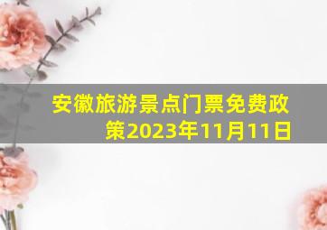 安徽旅游景点门票免费政策2023年11月11日