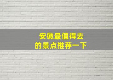 安徽最值得去的景点推荐一下