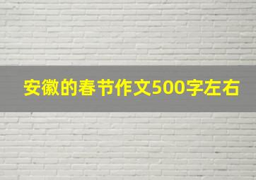 安徽的春节作文500字左右