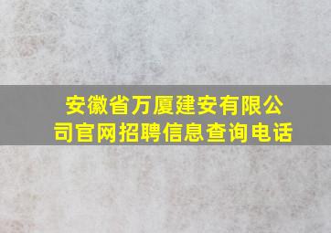 安徽省万厦建安有限公司官网招聘信息查询电话