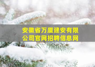 安徽省万厦建安有限公司官网招聘信息网