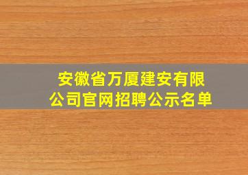 安徽省万厦建安有限公司官网招聘公示名单