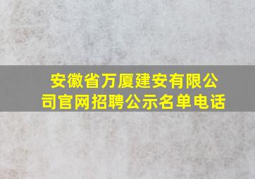 安徽省万厦建安有限公司官网招聘公示名单电话