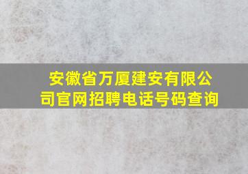 安徽省万厦建安有限公司官网招聘电话号码查询