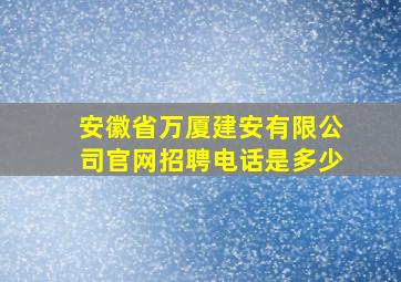 安徽省万厦建安有限公司官网招聘电话是多少