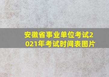 安徽省事业单位考试2021年考试时间表图片