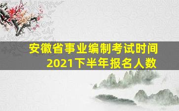 安徽省事业编制考试时间2021下半年报名人数