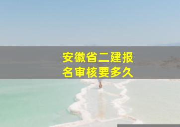 安徽省二建报名审核要多久