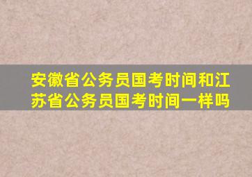 安徽省公务员国考时间和江苏省公务员国考时间一样吗