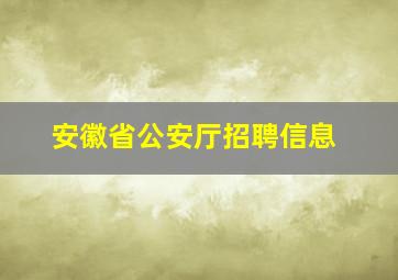 安徽省公安厅招聘信息