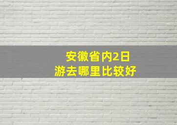 安徽省内2日游去哪里比较好