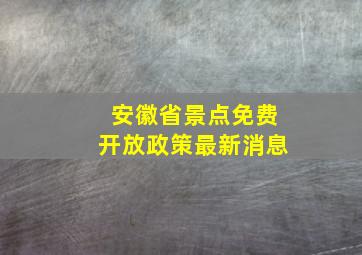 安徽省景点免费开放政策最新消息