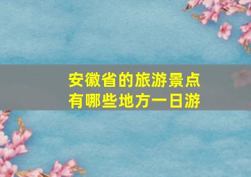 安徽省的旅游景点有哪些地方一日游