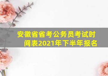 安徽省省考公务员考试时间表2021年下半年报名