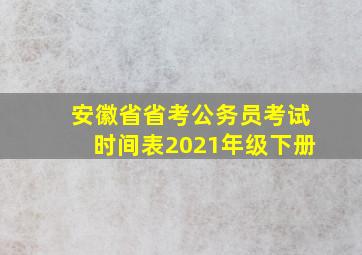 安徽省省考公务员考试时间表2021年级下册