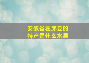 安徽省霍邱县的特产是什么水果