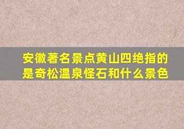 安徽著名景点黄山四绝指的是奇松温泉怪石和什么景色