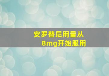 安罗替尼用量从8mg开始服用