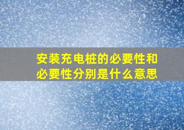 安装充电桩的必要性和必要性分别是什么意思