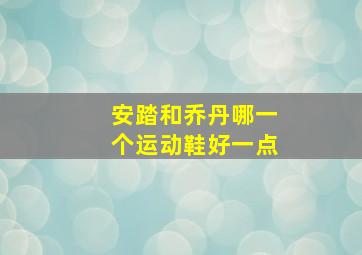 安踏和乔丹哪一个运动鞋好一点