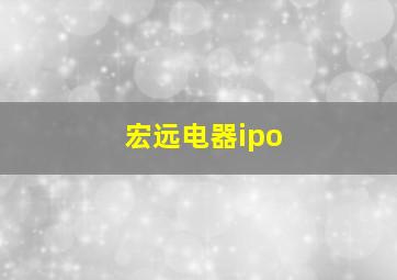 宏远电器ipo