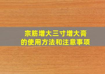 宗筋增大三寸增大膏的使用方法和注意事项