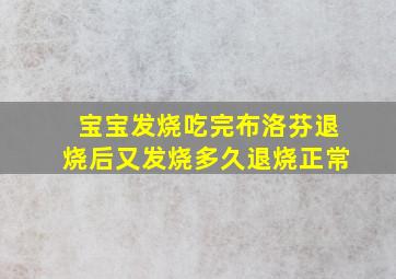 宝宝发烧吃完布洛芬退烧后又发烧多久退烧正常