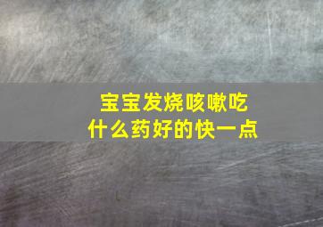 宝宝发烧咳嗽吃什么药好的快一点