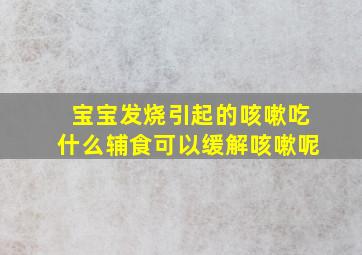 宝宝发烧引起的咳嗽吃什么辅食可以缓解咳嗽呢