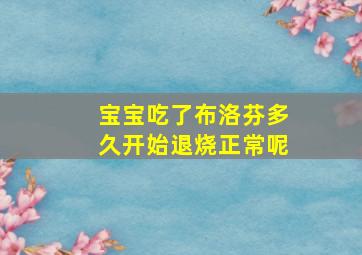 宝宝吃了布洛芬多久开始退烧正常呢