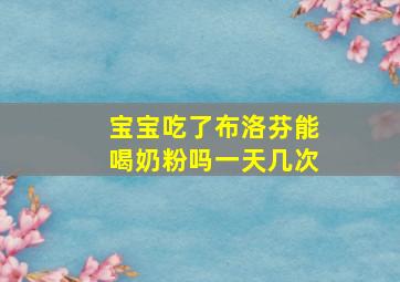 宝宝吃了布洛芬能喝奶粉吗一天几次