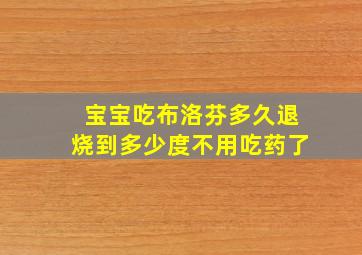 宝宝吃布洛芬多久退烧到多少度不用吃药了