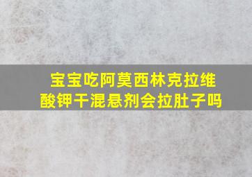 宝宝吃阿莫西林克拉维酸钾干混悬剂会拉肚子吗