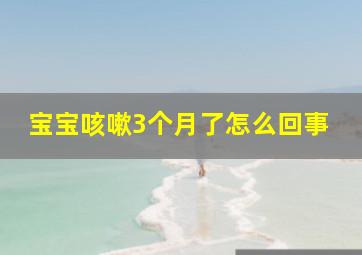 宝宝咳嗽3个月了怎么回事