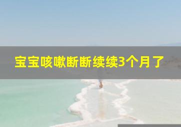 宝宝咳嗽断断续续3个月了