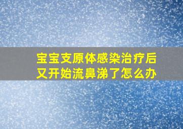 宝宝支原体感染治疗后又开始流鼻涕了怎么办