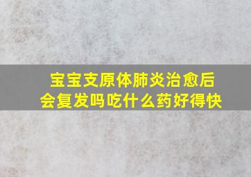 宝宝支原体肺炎治愈后会复发吗吃什么药好得快