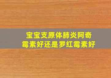 宝宝支原体肺炎阿奇霉素好还是罗红霉素好