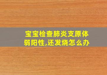 宝宝检查肺炎支原体弱阳性,还发烧怎么办