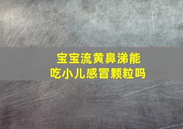 宝宝流黄鼻涕能吃小儿感冒颗粒吗