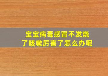 宝宝病毒感冒不发烧了咳嗽厉害了怎么办呢