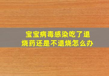 宝宝病毒感染吃了退烧药还是不退烧怎么办